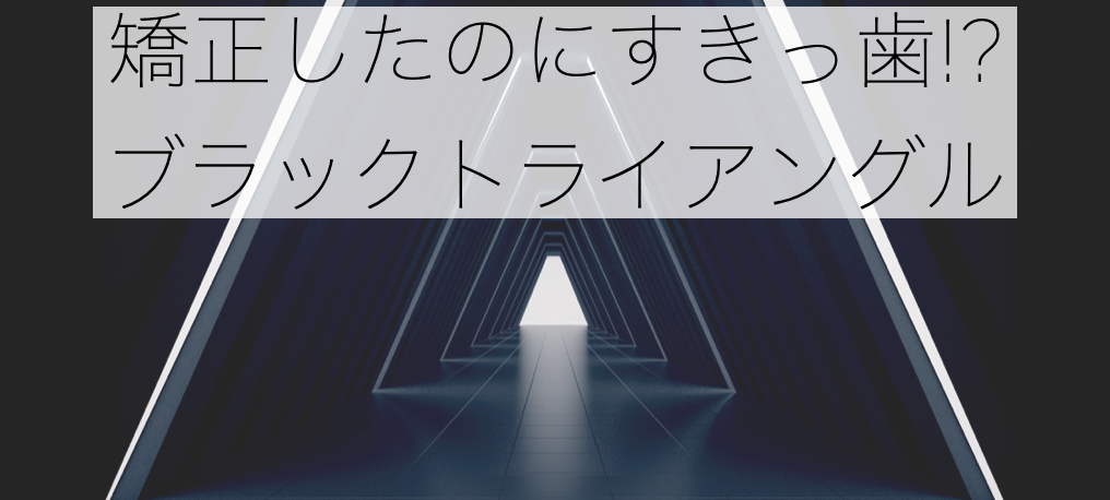 矯正したのにすきっ歯・ブラックトライアングル
