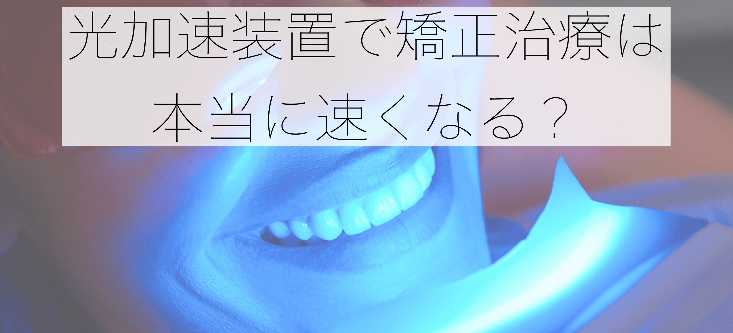 光加速装置で矯正治療は本当に速くなる?【エビデンスから考える真実】